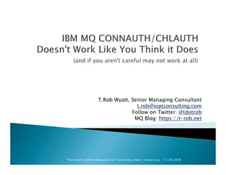 (and if you aren't careful may not work at all)
T.Rob Wyatt, Senior Managing Consultant
t.rob@ioptconsulting.com
Follow on Twitter: @tdotrob
MQ Blog: https://t-rob.net
11/30/2016Presented by IBM Middleware User Community, https://imwuc.org
 