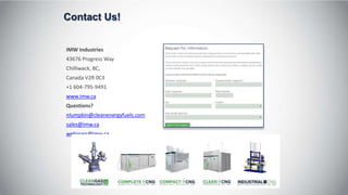Contact Us!
IMW Industries
43676 Progress Way
Chilliwack, BC,
Canada V2R 0C3
+1 604-795-9491
www.imw.ca
Questions?
nlumpkin@cleanenergyfuels.com
sales@imw.ca
webinars@imw.ca
 