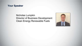 Your Speaker
Nicholas Lumpkin
Director of Business Development
Clean Energy Renewable Fuels
 