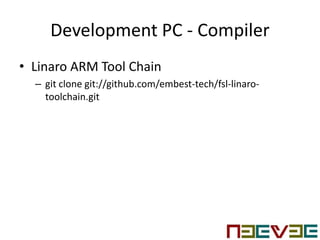 Development PC - Compiler
• Linaro ARM Tool Chain
– git clone git://github.com/embest-tech/fsl-linaro-
toolchain.git
 