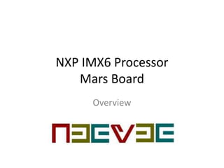 NXP IMX6 Processor
Mars Board
Overview
 