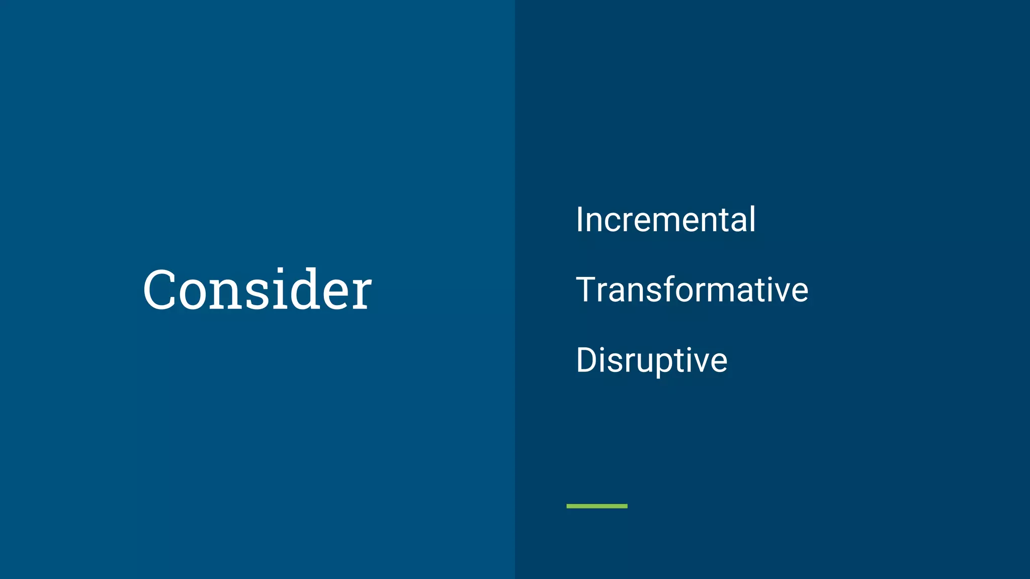 Consider
Incremental
Transformative
Disruptive