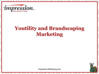 Youtility and Brandscaping 
Marketing 
Impression-Marketing.com 
 