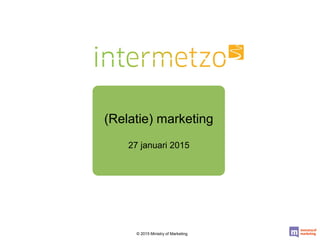 (Relatie) marketing
27 januari 2015
© 2015 Ministry of Marketing
 