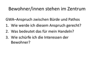 Bewohner/innen stehen im Zentrum
GWA–Anspruch zwischen Bürde und Pathos
1. Wie werde ich diesem Anspruch gerecht?
2. Was b...