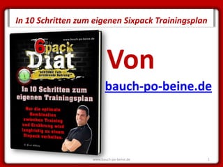 SECRET




         In 10 Schritten zum eigenen Sixpack Trainingsplan



                                   Von
                                  bauch-po-beine.de




                            www.bauch-po-beine.de            1
 