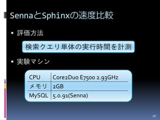 SennaとSphinxの速度比較
 評価方法

  検索クエリ単体の実行時間を計測

 実験マシン

   CPU   Core2Duo E7500 2.93GHz
   メモリ 2GB
   MySQL 5.0.91(Senna)


                                  26
 