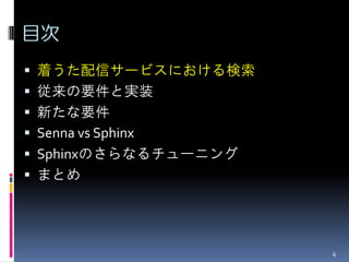 目次
 着うた配信サービスにおける検索
 従来の要件と実装
 新たな要件
 Senna vs Sphinx
 Sphinxのさらなるチューニング
 まとめ




                      4
 