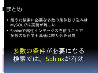 まとめ
 着うた検索に必要な多数の条件絞り込みは
  MySQLでは実現が難しい
 Sphinxで属性インデックスを使うことで
 多数の条件でも高速に絞り込み可能


 多数の条件が必要になる
 検索では、Sphinxが有効
                          47
 