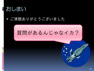 おしまい
 ご清聴ありがとうございました


  質問があるんじゃなイカ？




                   49
 