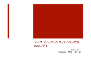 オープンソースカンファレンスin広島
Red5デモ	
  
                    2011/10/1
             Red5ユーザ会 　荒井奨
 