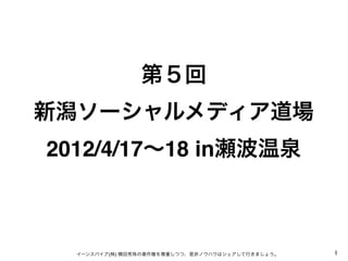第５回
新潟ソーシャルメディア道場
2012/4/17∼18 in瀬波温泉



  イーンスパイア(株) 横田秀珠の著作権を尊重しつつ、是非ノウハウはシェアして行きましょう。   1
 