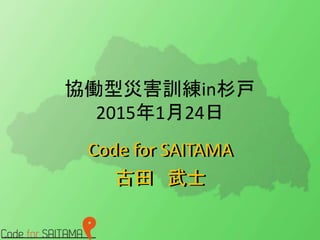 Code for SAITAMA
古田 武士
協働型災害訓練in杉戸
2015年1月24日
Code for SAITAMA
古田 武士
 
