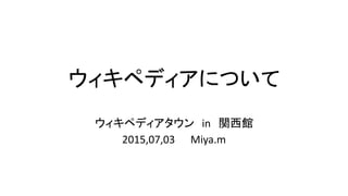 ウィキペディアについて
ウィキペディアタウン in 関西館
2015,07,03 Miya.m
 