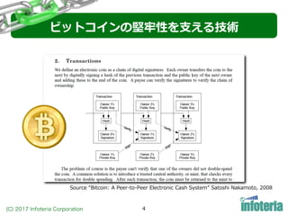 (C) 2017 Infoteria Corporation 4
ビットコインの堅牢性を⽀える技術
Source “Bitcoin: A Peer-to-Peer Electronic Cash System” Satoshi Nakamoto, 2008
 