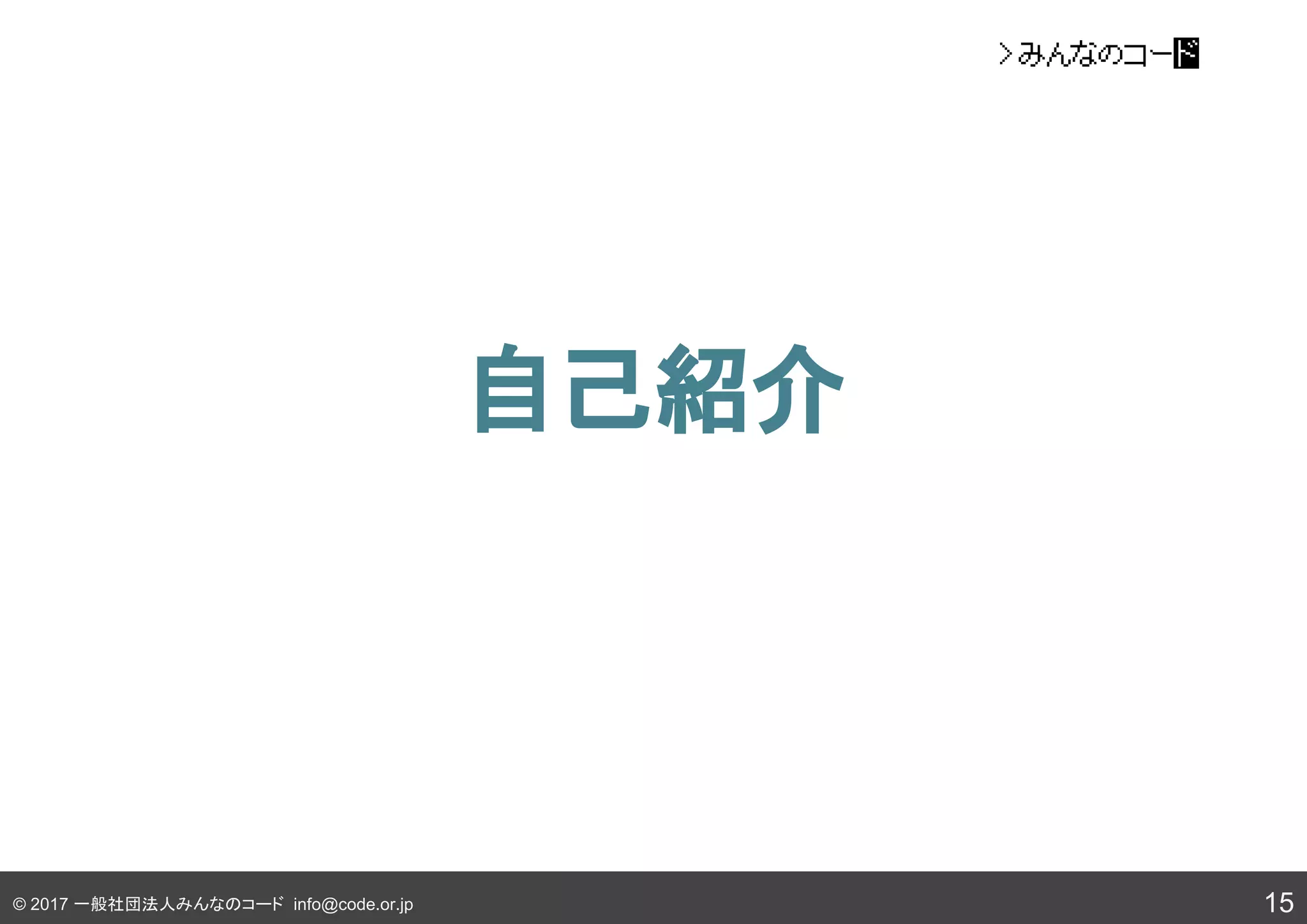 © 2017 一般社団法人みんなのコード info@code.or.jp
自己紹介
15
 