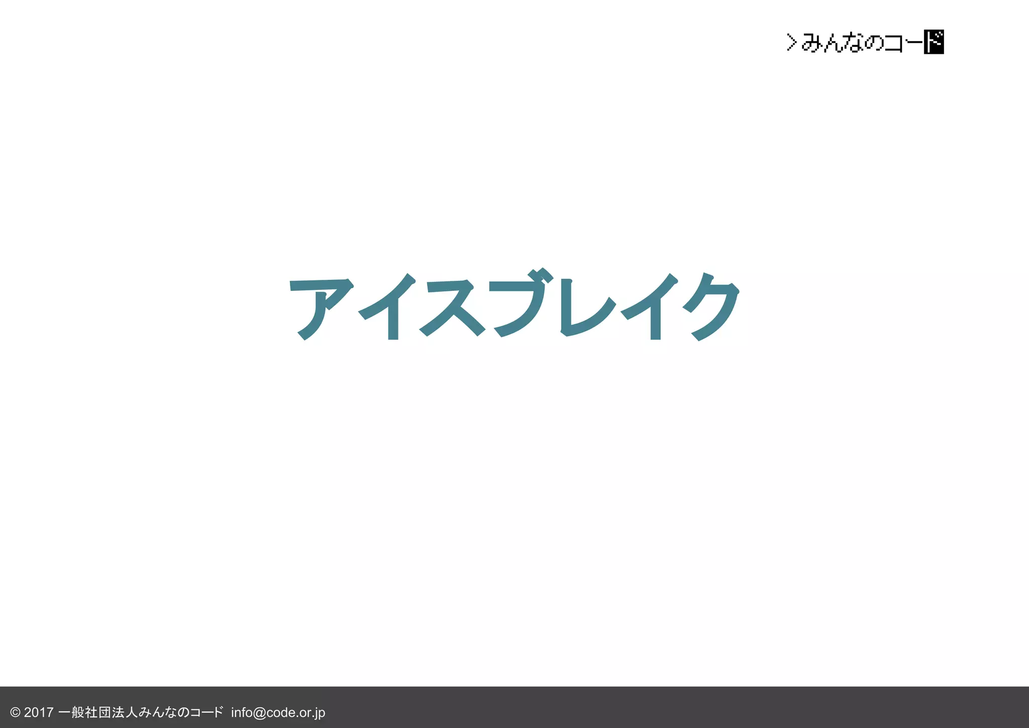© 2017 一般社団法人みんなのコード info@code.or.jp
アイスブレイク
 