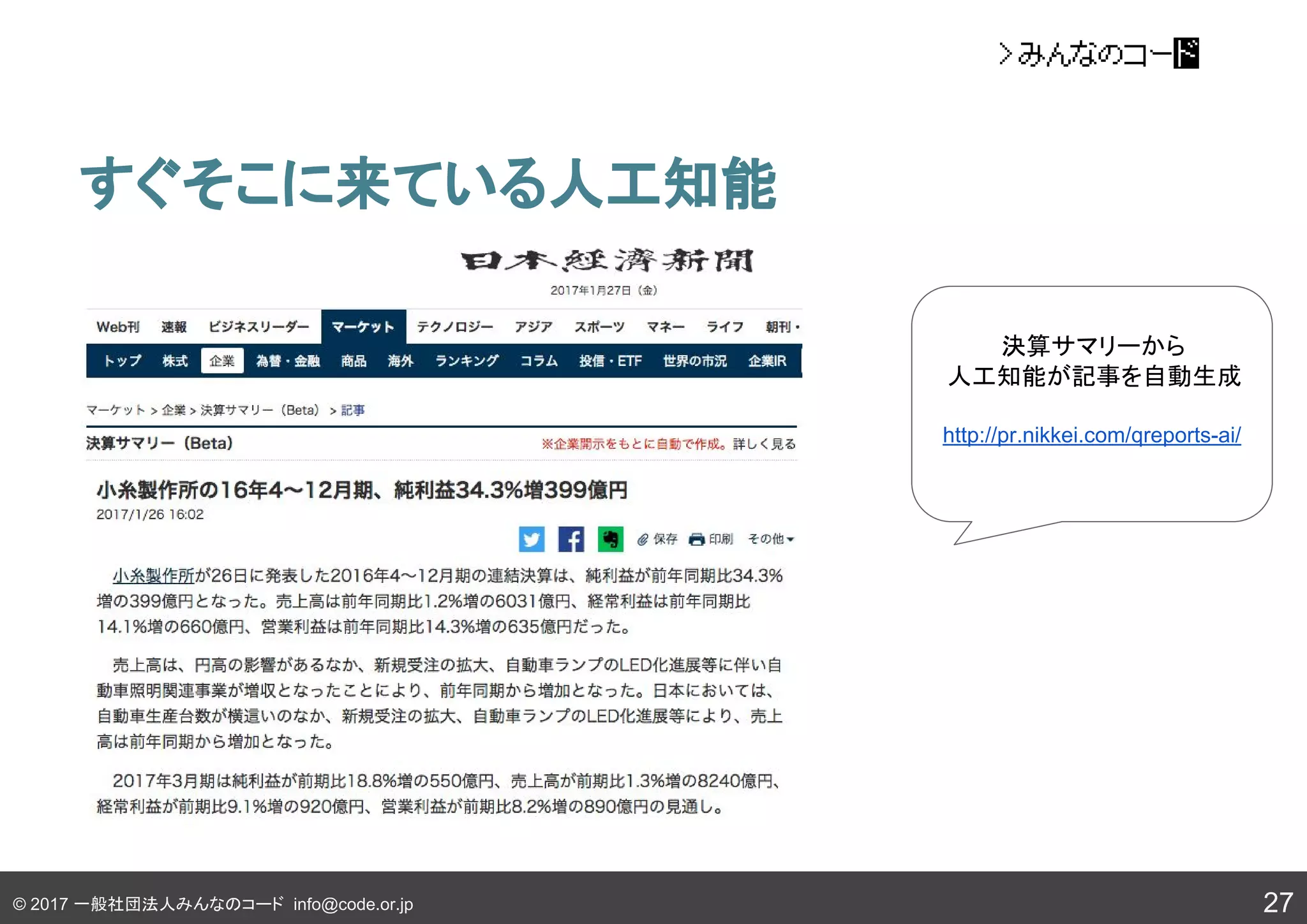 © 2017 一般社団法人みんなのコード info@code.or.jp
すぐそこに来ている人工知能
27
決算サマリーから
人工知能が記事を自動生成
http://pr.nikkei.com/qreports-ai/
 