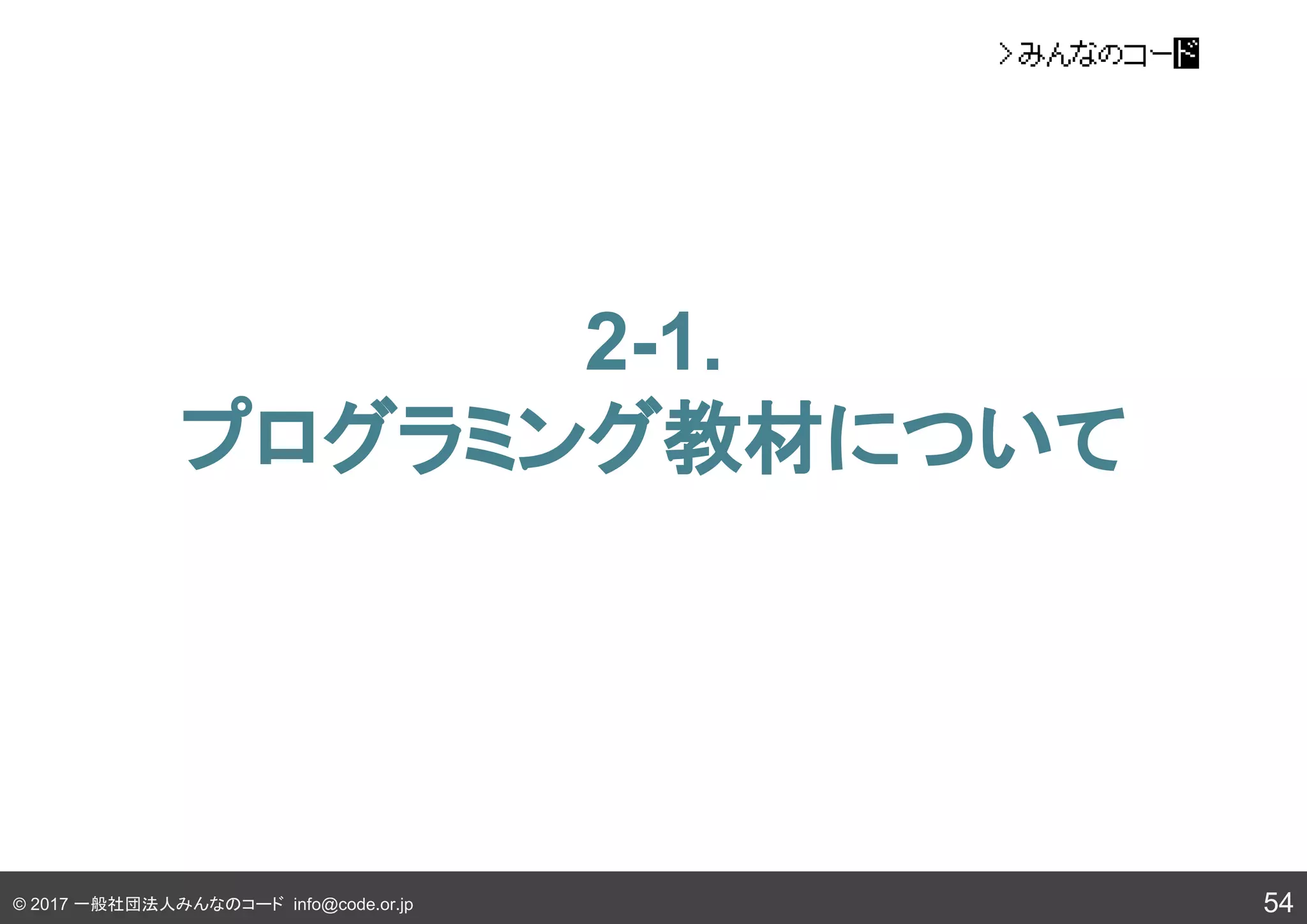 © 2017 一般社団法人みんなのコード info@code.or.jp
2-1.
プログラミング教材について
54
 