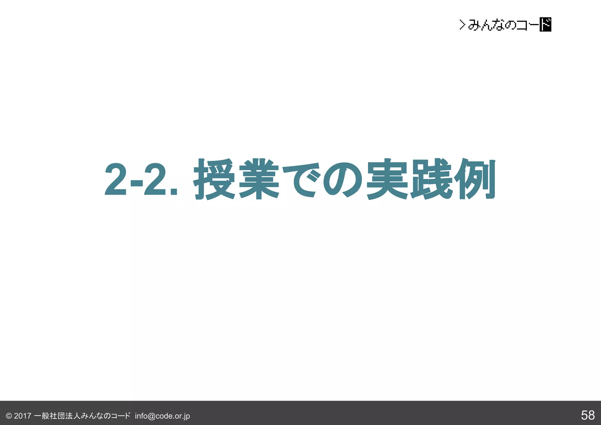 © 2017 一般社団法人みんなのコード info@code.or.jp
2-2. 授業での実践例
58
 
