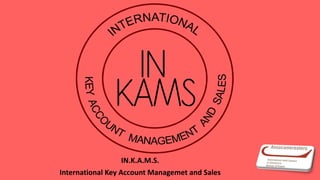 IN.K.A.M.S.
International Key Account Managemet and Sales
 