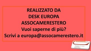 REALIZZATO DA
DESK EUROPA
ASSOCAMERESTERO
Vuoi saperne di più?
Scrivi a europa@assocamerestero.it
 