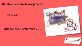 Durata e periodo di svolgimento
24 mesi
Ottobre 2017- Settembre 2019
 