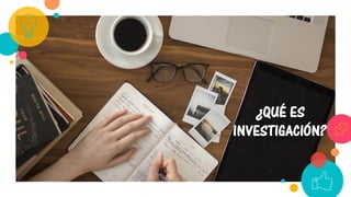 ¿QUÉ ES
INVESTIGACIÓN?
 