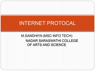 M.SANDHIYA (MSC INFO TECH)
NADAR SARASWATHI COLLEGE
OF ARTS AND SCIENCE
INTERNET PROTOCAL
 