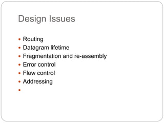 Design Issues
 Routing
 Datagram lifetime
 Fragmentation and re-assembly
 Error control
 Flow control
 Addressing

 