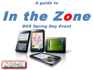 A guide to
In the Zone
BCE Spring Day Event
 