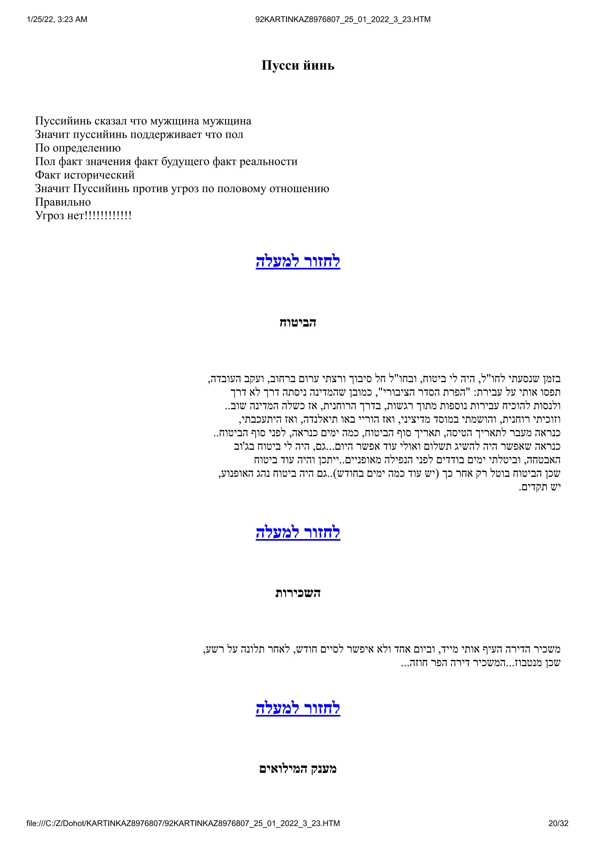 1/25/22, 3:23 AM 92KARTINKAZ8976807_25_01_2022_3_23.HTM
file:///C:/Z/Dohot/KARTINKAZ8976807/92KARTINKAZ8976807_25_01_2022_3_23.HTM 20/32
Пусси йинь
Пуссийинь сказал что мужщина мужщина
Значит пуссийинь поддерживает что пол
По определению
Пол факт значения факт будущего факт реальности
Факт исторический
Значит Пуссийинь против угроз по половому отношению
Правильно
Угроз нет!!!!!!!!!!!!
‫למעלה‬ ‫לחזור‬
‫הביטוח‬
,‫העובדה‬ ‫ועקב‬ ,‫ברחוב‬ ‫ערום‬ ‫ורצתי‬ ‫סיבוך‬ ‫חל‬ ‫ובחו"ל‬ ,‫ביטוח‬ ‫לי‬ ‫היה‬ ,‫לחו"ל‬ ‫שנסעתי‬ ‫בזמן‬
‫דרך‬ ‫לא‬ ‫דרך‬ ‫ניסתה‬ ‫שהמדינה‬ ‫כמובן‬ ,"‫הציבורי‬ ‫הסדר‬ ‫"הפרת‬ :‫עבירת‬ ‫על‬ ‫אותי‬ ‫תפסו‬
..‫שוב‬ ‫המדינה‬ ‫כשלה‬ ‫אז‬ ,‫הרוחנית‬ ‫בדרך‬ ,‫רגשות‬ ‫מתוך‬ ‫נוספות‬ ‫עבירות‬ ‫להוכיח‬ ‫ולנסות‬
,‫היתעכבתי‬ ‫ואז‬ ,‫תיאלנדה‬ ‫באו‬ ‫הוריי‬ ‫ואז‬ ,‫מדיציני‬ ‫במוסד‬ ‫והושמתי‬ ,‫רוחנית‬ ‫וזוכיתי‬
..‫הביטוח‬ ‫סוף‬ ‫לפני‬ ,‫כנראה‬ ‫ימים‬ ‫כמה‬ ,‫הביטוח‬ ‫סוף‬ ‫תאריך‬ ,‫הטיסה‬ ‫לתאריך‬ ‫מעבר‬ ‫כנראה‬
‫בג'וב‬ ‫ביטוח‬ ‫לי‬ ‫היה‬ ,‫גם‬...‫היום‬ ‫אפשר‬ ‫עוד‬ ‫ואולי‬ ‫תשלום‬ ‫להשיג‬ ‫היה‬ ‫שאפשר‬ ‫כנראה‬
‫ביטוח‬ ‫עוד‬ ‫והיה‬ ‫ייתכן‬..‫מאופניים‬ ‫הנפילה‬ ‫לפני‬ ‫בודדים‬ ‫ימים‬ ‫וביטלתי‬ ,‫האבטחה‬
,‫האופנוע‬ ‫נהג‬ ‫ביטוח‬ ‫היה‬ ‫גם‬..)‫בחודש‬ ‫ימים‬ ‫כמה‬ ‫עוד‬ ‫(יש‬ ‫כך‬ ‫אחר‬ ‫רק‬ ‫בוטל‬ ‫הביטוח‬ ‫שכן‬
.‫תקדים‬ ‫יש‬
‫למעלה‬ ‫לחזור‬
‫השכירות‬
,‫רשע‬ ‫על‬ ‫תלונה‬ ‫לאחר‬ ,‫חודש‬ ‫לסיים‬ ‫איפשר‬ ‫ולא‬ ‫אחד‬ ‫וביום‬ ,‫מייד‬ ‫אותי‬ ‫העיף‬ ‫הדירה‬ ‫משכיר‬
...‫חוזה‬ ‫הפר‬ ‫דירה‬ ‫המשכיר‬...‫מנטבוז‬ ‫שכן‬
‫למעלה‬ ‫לחזור‬
‫המילואים‬ ‫מענק‬
 