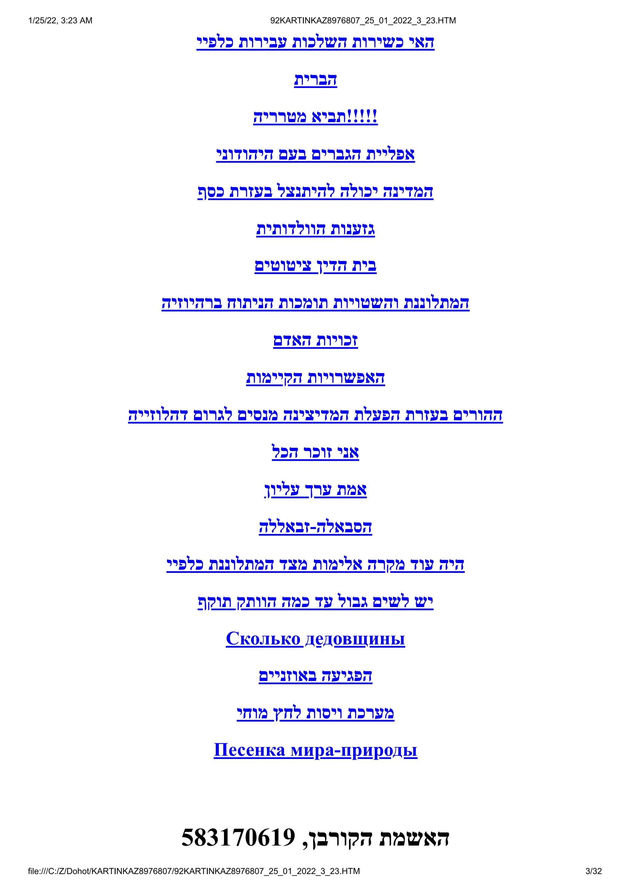 1/25/22, 3:23 AM 92KARTINKAZ8976807_25_01_2022_3_23.HTM
file:///C:/Z/Dohot/KARTINKAZ8976807/92KARTINKAZ8976807_25_01_2022_3_23.HTM 3/32
‫כלפיי‬ ‫עבירות‬ ‫השלכות‬ ‫כשירות‬ ‫האי‬
‫הברית‬
‫מטרריה‬ ‫!!!!!תביא‬
‫היהודוני‬ ‫בעם‬ ‫הגברים‬ ‫אפליית‬
‫כסף‬ ‫בעזרת‬ ‫להיתנצל‬ ‫יכולה‬ ‫המדינה‬
‫הוולדותית‬ ‫גזענות‬
‫ציטוטים‬ ‫הדין‬ ‫בית‬
‫ברהיוזיה‬ ‫הניתוח‬ ‫תומכות‬ ‫והשטויות‬ ‫המתלוננת‬
‫האדם‬ ‫זכויות‬
‫הקיימות‬ ‫האפשרויות‬
‫דהלוזייה‬ ‫לגרום‬ ‫מנסים‬ ‫המדיצינה‬ ‫הפעלת‬ ‫בעזרת‬ ‫ההורים‬
‫הכל‬ ‫זוכר‬ ‫אני‬
‫עליון‬ ‫ערך‬ ‫אמת‬
‫זבאללה‬-‫הסבאלה‬
‫כלפיי‬ ‫המתלוננת‬ ‫מצד‬ ‫אלימות‬ ‫מקרה‬ ‫עוד‬ ‫היה‬
‫תוקף‬ ‫הוותק‬ ‫כמה‬ ‫עד‬ ‫גבול‬ ‫לשים‬ ‫יש‬
Сколько дедовщины
‫באוזניים‬ ‫הפגיעה‬
‫מוחי‬ ‫לחץ‬ ‫ויסות‬ ‫מערכת‬
Песенка мира-природы
583170619 ,‫הקורבן‬ ‫האשמת‬
 