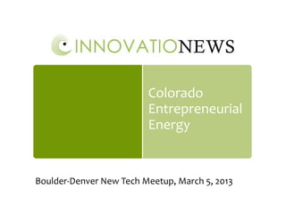 Colorado
                         Entrepreneurial
                         Energy


Boulder-Denver New Tech Meetup, March 5, 2013
 