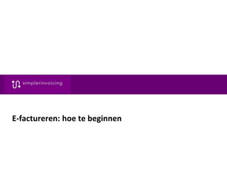 1 e-factureren voor gemeentes. Jaap Jan Nienhuis © Simplerinvoicing. All rights reserved.
E-factureren: hoe te beginnen
 