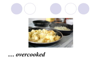  overcooked
 