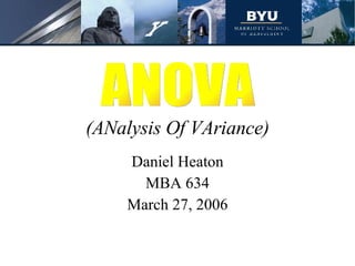 (ANalysis Of VAriance) Daniel Heaton MBA 634 March 27, 2006 ANOVA 