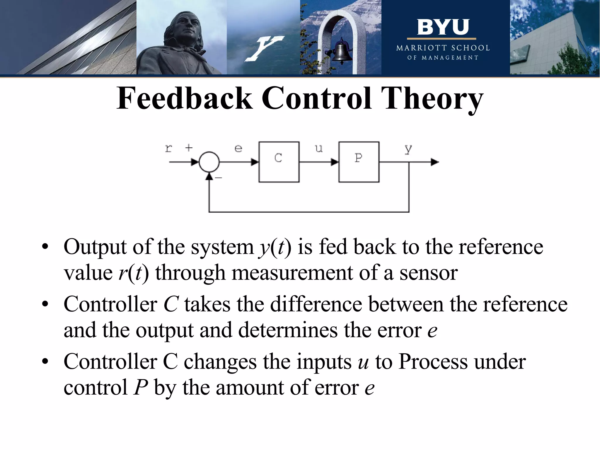 Output of the system  y ( t ) is fed back to the reference value  r ( t ) through measurement of a sensor Controller  C  takes the difference between the reference and the output and determines the error  e Controller C changes the inputs  u  to Process under control  P  by the amount of error  e   Feedback Control Theory 