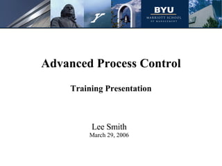 Advanced Process Control Training Presentation Lee Smith March 29, 2006 