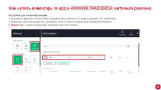 Как купить инвентарь in-app в ADMIXER.TRADEDESK: нативная реклама
Настройки для нативной рекламы
1. Выставьте фильтры: Priority Deal в разделе Вид закупки и In-page в разделе Тип инвентаря
2. Выберите один из продуктов, например, Viber в списке продуктов в блейде Marketplace
3. Важно! При создании креатива выберите темплейт Native
 