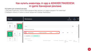 Как купить инвентарь in-app в ADMIXER.TRADEDESK:
in-game баннерная реклама
Настройки для нативной рекламы
1. Выставьте фильтры: Priority Deal в разделе Вид закупки и In-page в разделе Тип инвентаря
2. Выберите Adverty In Game в списке продуктов в блейде Marketplace
 