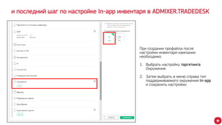 и последний шаг по настройке In-app инвентаря в ADMIXER.TRADEDESK
При создании профайла после
настройки инвентаря кампании
необходимо:
1. Выбрать настройку таргетинга
Окружение.
2. Затем выбрать в меню справа тип
поддерживаемого окружения In-app
и сохранить настройки.
 