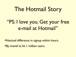 The Hotmail Story
“PS: I love you. Get your free
e-mail at Hotmail”
•Noticed difference in signup within hours.
•By month 6, hit 1 million users.
 