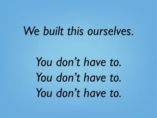 We built this ourselves.
You don’t have to.
You don’t have to.
You don’t have to.
 