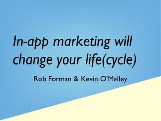 In-app marketing will
change your life(cycle)
Rob Forman & Kevin O’Malley
 