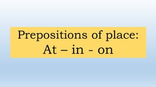 Prepositions of place:
At – in - on
 