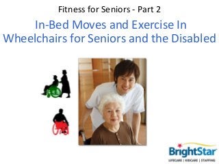 Fitness for Seniors - Part 2
    In-Bed Moves and Exercise In
Wheelchairs for Seniors and the Disabled
 