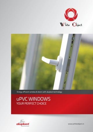 Energy efficient window & doors with aluplast-technology
uPVC WINDOWS
YOUR PERFECT CHOICE
www.whiteobject.in
 