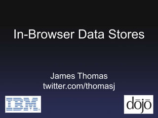 In-Browser Data Stores James Thomas twitter.com/thomasj 