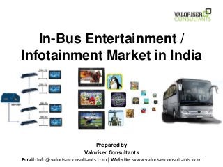 In-Bus Entertainment /
Infotainment Market in India
Prepared by
Valoriser Consultants
Email: Info@valoriserconsultants.com| Website: www.valoriserconsultants.com
 